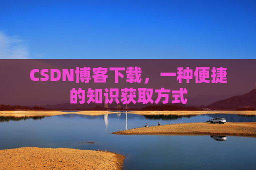 CSDN博客下载,一种便捷的知识获取方式
